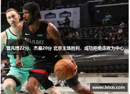 曾凡博22分、杰曼20分 北京主场胜利,成功拒绝连败为中心
